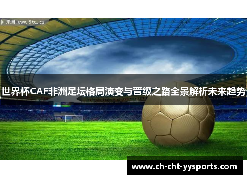 世界杯CAF非洲足坛格局演变与晋级之路全景解析未来趋势