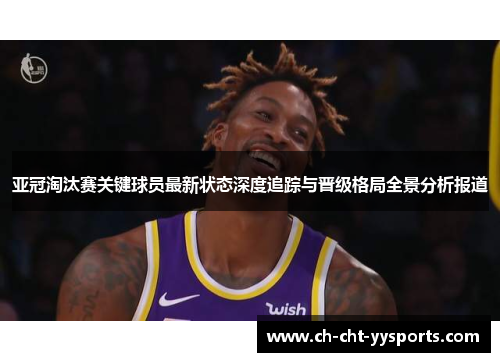 亚冠淘汰赛关键球员最新状态深度追踪与晋级格局全景分析报道 亚冠淘汰赛关键球员最新状态深度追踪与晋级格局全景分析报道