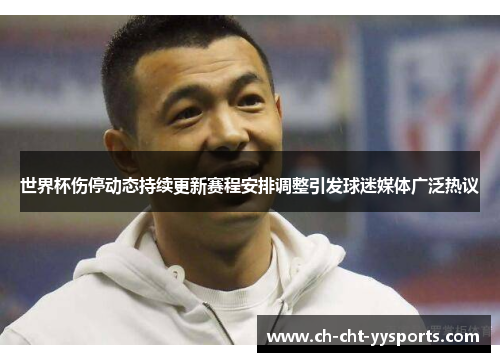 世界杯伤停动态持续更新赛程安排调整引发球迷媒体广泛热议