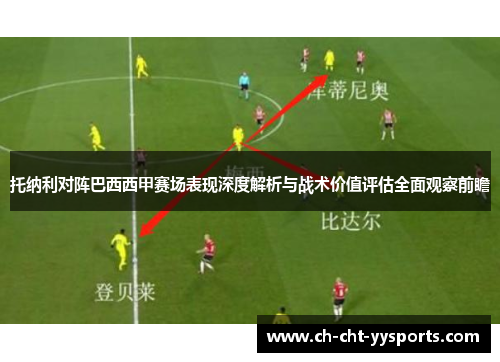 托纳利对阵巴西西甲赛场表现深度解析与战术价值评估全面观察前瞻