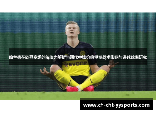 哈兰德在欧冠赛场的统治力解析与现代中锋价值重塑战术影响与进球效率研究