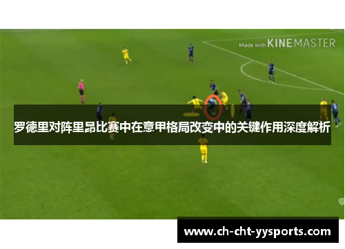 罗德里对阵里昂比赛中在意甲格局改变中的关键作用深度解析