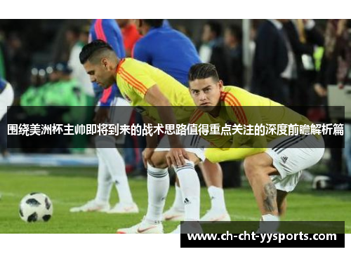 围绕美洲杯主帅即将到来的战术思路值得重点关注的深度前瞻解析篇