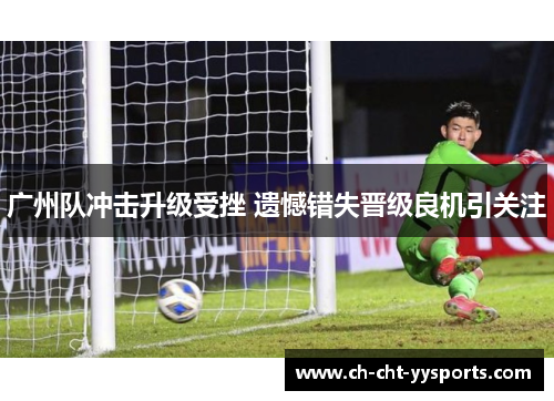 广州队冲击升级受挫 遗憾错失晋级良机引关注