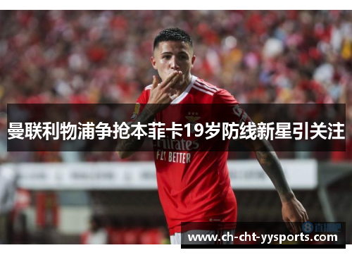 曼联利物浦争抢本菲卡19岁防线新星引关注