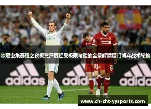 欧冠密集赛程之夜板凳深度经受极限考验的全景解读豪门博弈战术轮换