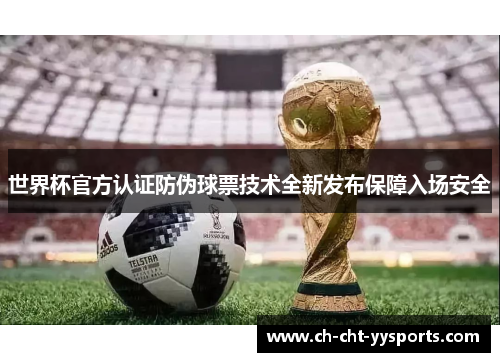 世界杯官方认证防伪球票技术全新发布保障入场安全 世界杯官方认证防伪球票技术全新发布保障入场安全