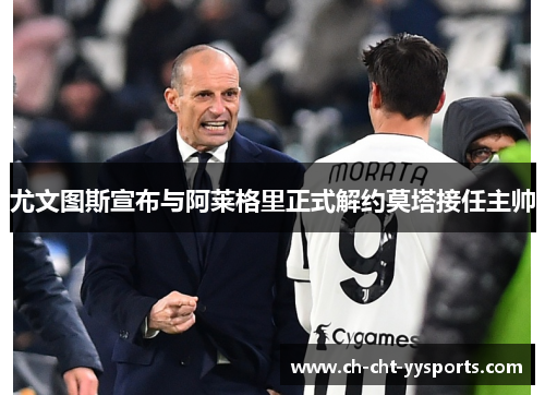 尤文图斯宣布与阿莱格里正式解约莫塔接任主帅 尤文图斯宣布与阿莱格里正式解约莫塔接任主帅