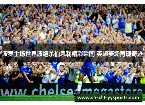 波罗主场世界波绝杀伯恩利精彩瞬间 英超赛场再现奇迹