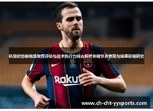 科曼欧协联临场发挥评估与战术执行力综合解析关键节点表现与结果影响研究