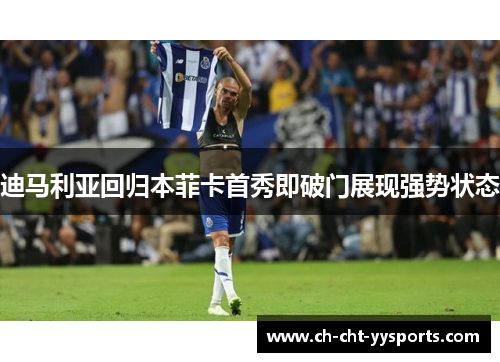 迪马利亚回归本菲卡首秀即破门展现强势状态