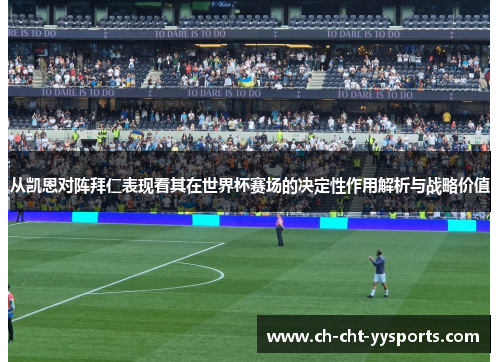 从凯恩对阵拜仁表现看其在世界杯赛场的决定性作用解析与战略价值